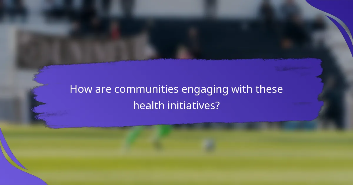 How are communities engaging with these health initiatives?