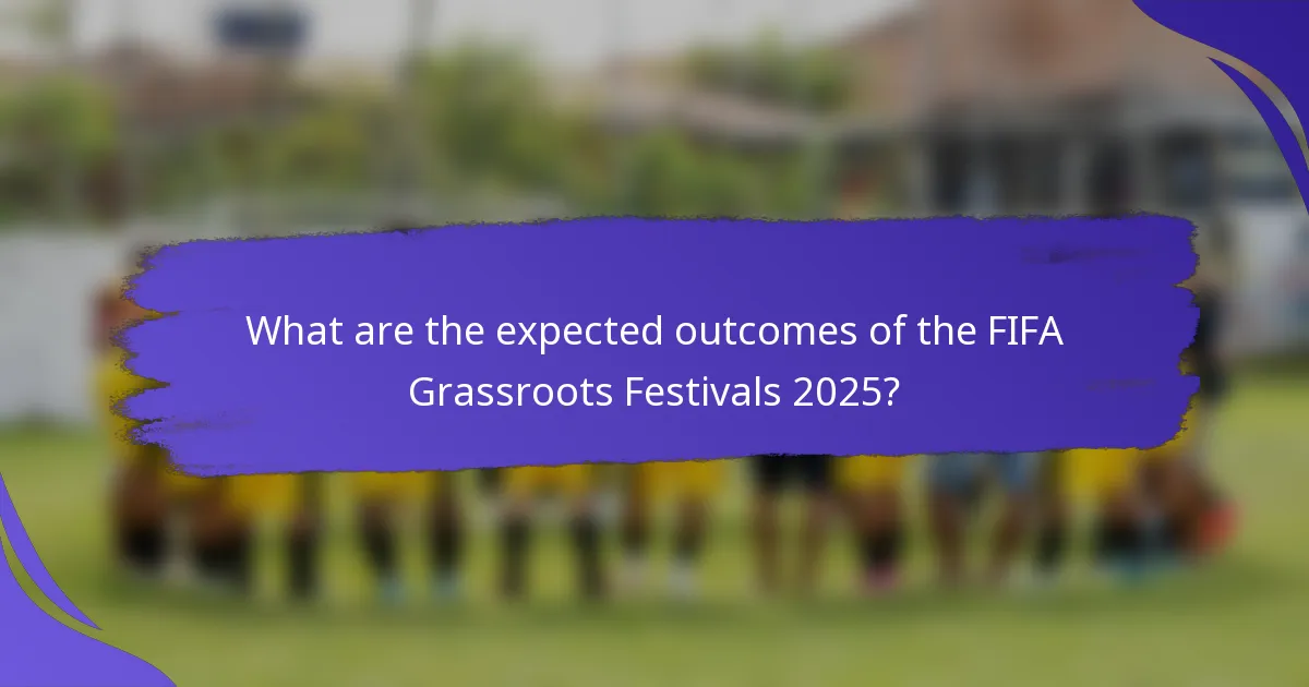 What are the expected outcomes of the FIFA Grassroots Festivals 2025?