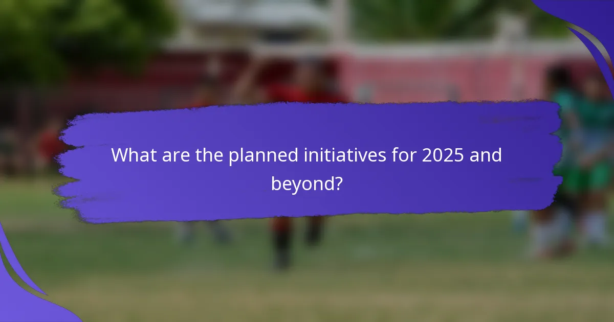 What are the planned initiatives for 2025 and beyond?
