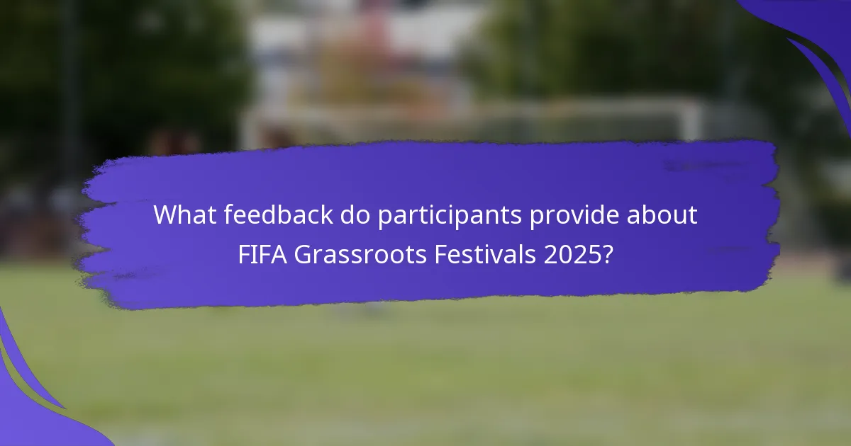 What feedback do participants provide about FIFA Grassroots Festivals 2025?