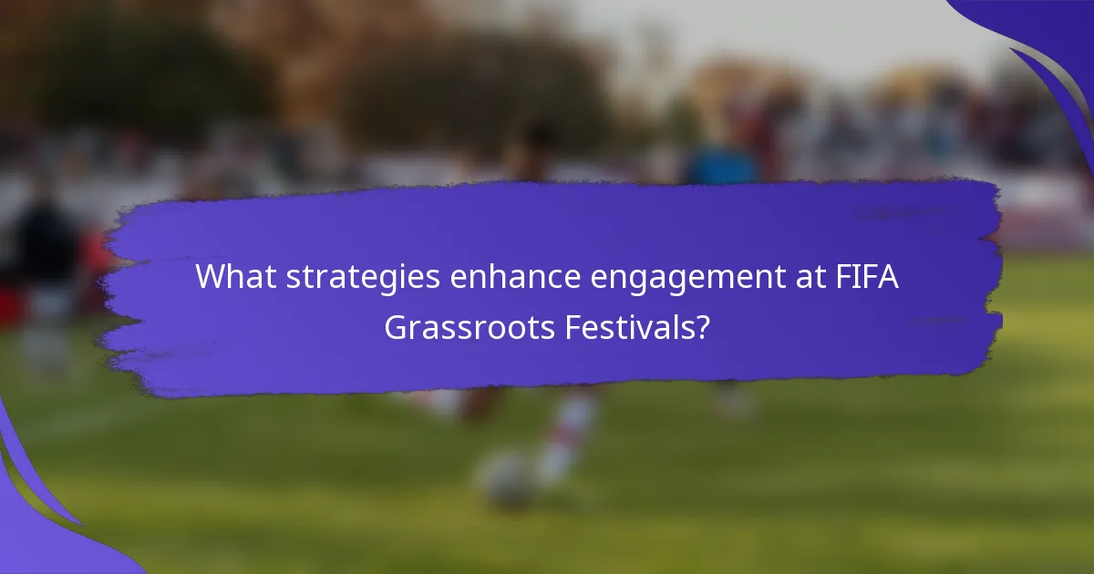 What strategies enhance engagement at FIFA Grassroots Festivals?