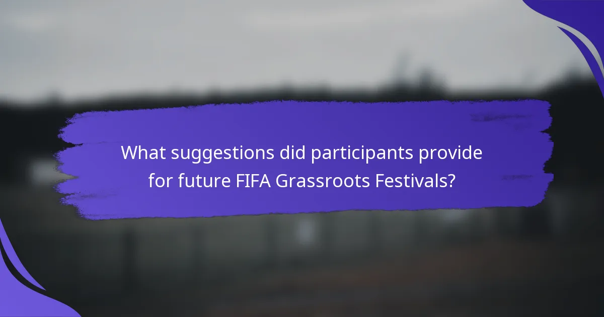What suggestions did participants provide for future FIFA Grassroots Festivals?