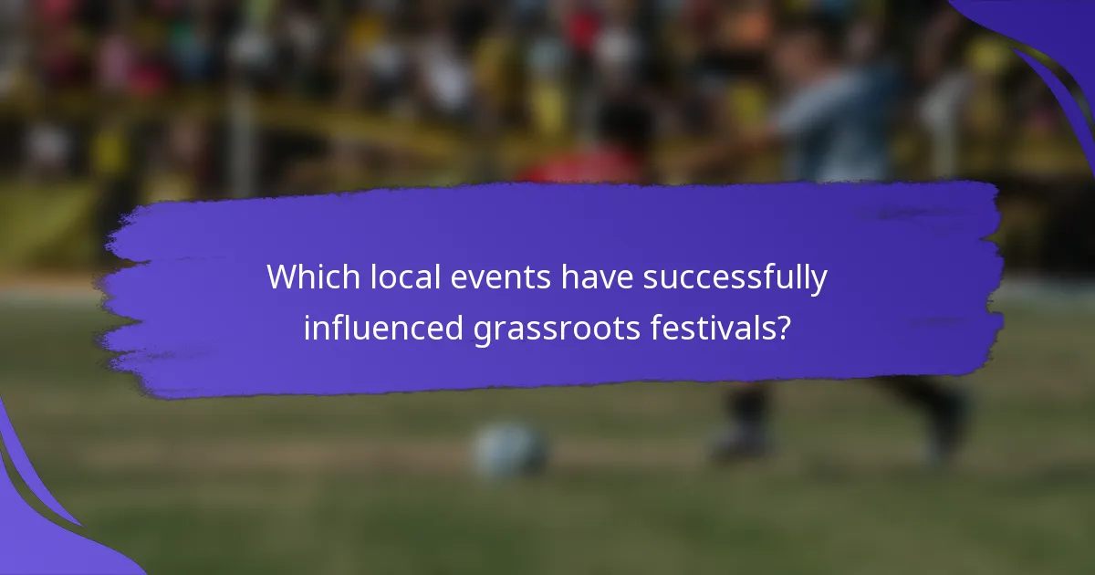 Which local events have successfully influenced grassroots festivals?